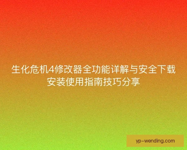 生化危机4修改器全功能详解与安全下载安装使用指南技巧分享
